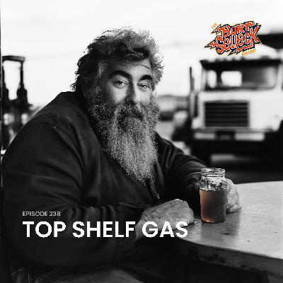 Episode 238 | Top Shelf Gas