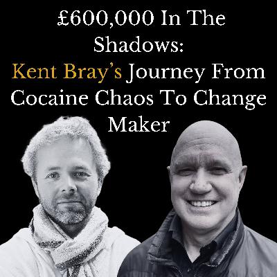E15 - £600,000 in the Shadows: Kent Bray's Journey from Cocaine Chaos to Change Maker
