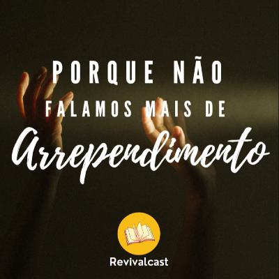 Porque não falamos mais de Arrependimento? | Revivalcast