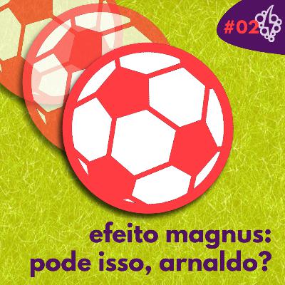 #02: Efeito Magnus: pode isso, Arnaldo?