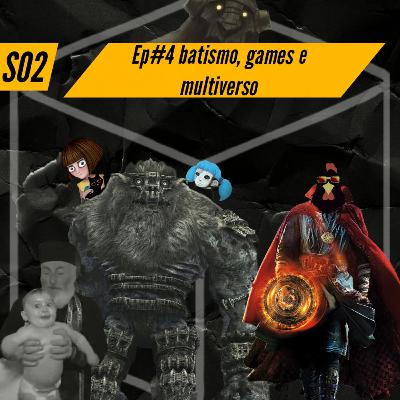 S02 - Ep04: Batismo, jogos e multiverso