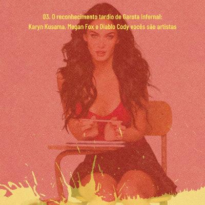 03. O reconhecimento tardio de Garota Infernal: Karyn Kusama, Megan Fox e Diablo Cody vocês são artistas