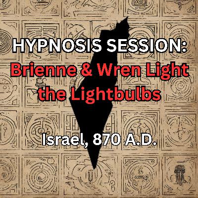 HYPNOSIS SESSION:  Brienne & Wren Light the Lightbulbs, Israel, 870 A.D.
