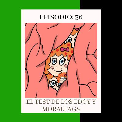 Episodio 36: El test de los Edgy y Moralfags