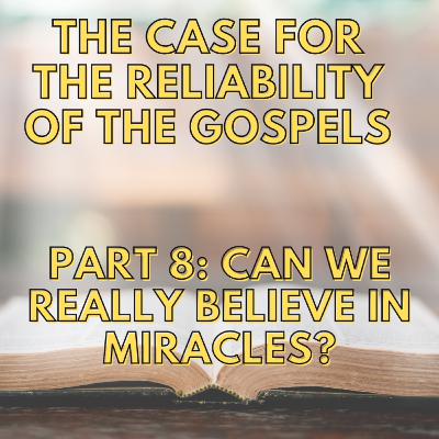 Episode 157: The Case For The Reliability Of The Gospels – Part 8: Can We Really Believe In Miracles?