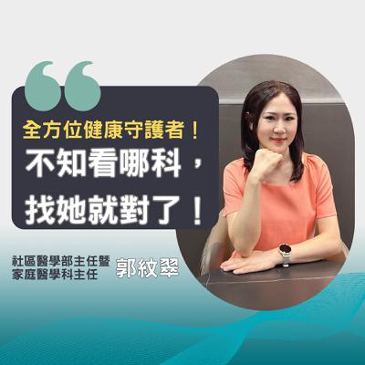 EP44-【社區醫學部主任暨 家庭醫學科主任-郭紋翠】全方位健康守護者！不知看哪科，找她就對了！