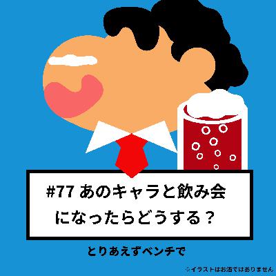 【#77】あのキャラと飲み会になったらどうする? 【#77】あのキャラと飲み会になったらどうする?