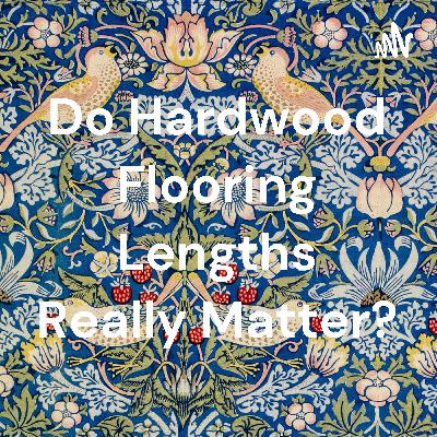 Do Hardwood Flooring Lengths Really Matter?