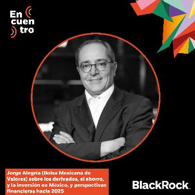 S5E10: Jorge Alegría (Bolsa Mexicana de Valores) sobre los derivados, el ahorro, y la inversión en México, y perspectivas financieras hacia 2025