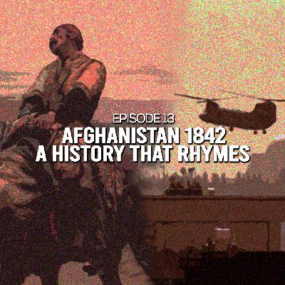 Episode 13: Afghanistan 1842- A History that Rhymes