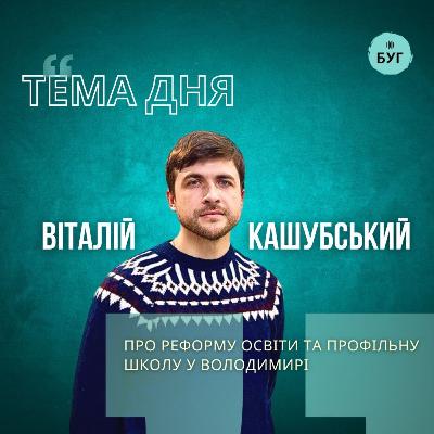 Тема дня | Віталій Кашубський про реформу освіти та профільний ліцей у Володимирі