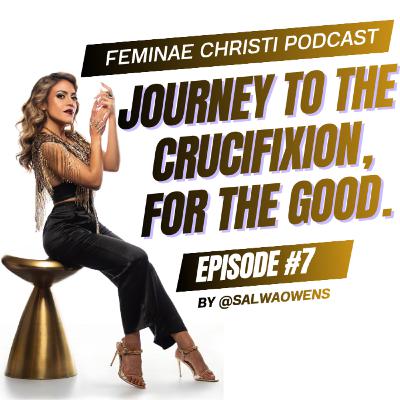 #7: Journey To The Crucifixion, For The Good.