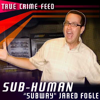 "SUB-HUMAN" The Story of "Subway" Jared Fogle