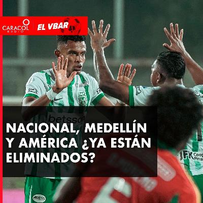 Nacional, Medellín y América ¿ya están eliminados?