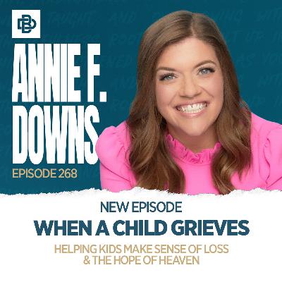 When a Child Grieves: Helping Kids Make Sense of Loss & The Hope of Heaven with Annie F. Downs, Ep. 268