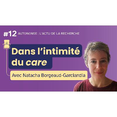 Dans l'intimité du care - avec Natacha Borgeaud-Garciandía