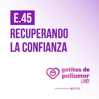 E45. Recuperando la confianza - Gotitas de Poliamor LIVE!