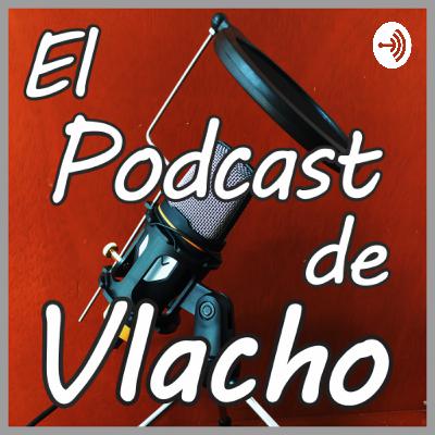 Bienvenidos a El Podcast de Vlacho.