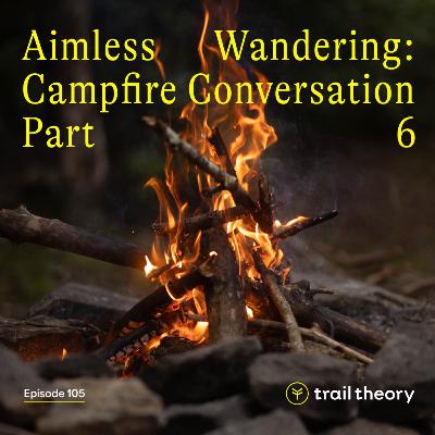 Aimless Wandering: Campfire Conversation Part 6