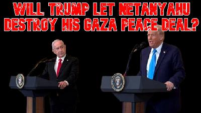 Will Trump Let Netanyahu Destroy His Gaza Peace Deal?