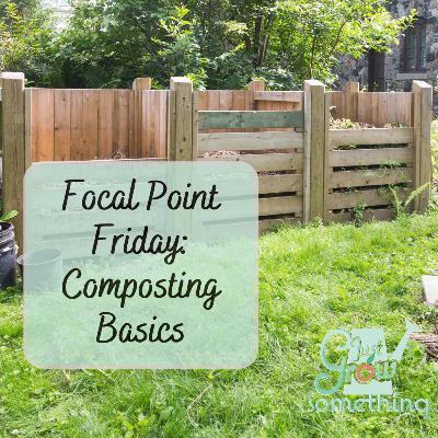 Focal Point Friday: Composting Basics Focal Point Friday: Composting Basics