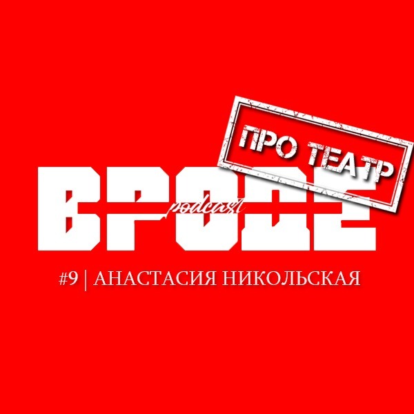 ВРОДЕ podcast. ПРО ТЕАТР #9 | АНАСТАСИЯ НИКОЛЬСКАЯ