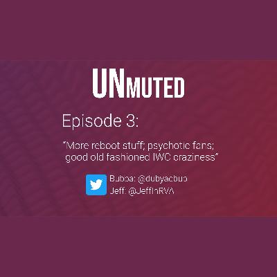 UNmuted - Episode 3 - More reboot stuff, psychotic fans, and good old fashioned IWC craziness UNmuted - Episode 3 - More reboot stuff, psychotic fans, and good old fashioned IWC craziness