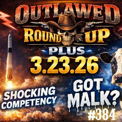 #384 - Outlawed Round Up 3.23.26 Shocking Competency | Got Malk