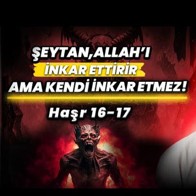 Şeytan, Allah'ı inkar ettirir ama kendi inkar etmez! - Haşr 16-17 tefsiri / Kerem Önder