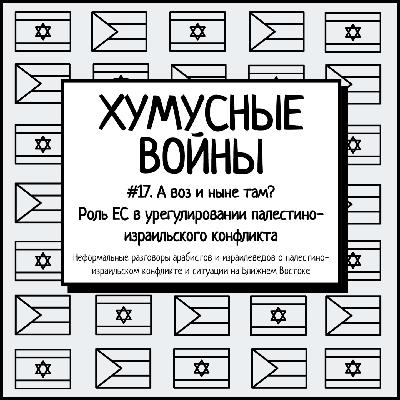 #17. Хумусные войны. А воз и ныне там? Роль ЕС в урегулировании палестино-израильского конфликта