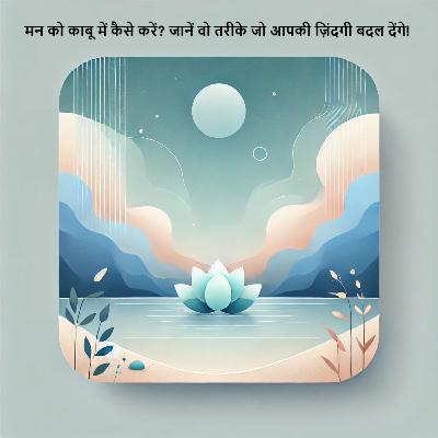 मन को काबू में कैसे करें? जानें वो (10) तरीके जो आपकी ज़िंदगी बदल देंगे!