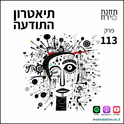 פרק 113 - תיאטרון התודעה פרק 113 - תיאטרון התודעה