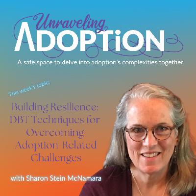 Building Resilience: DBT Techniques for Overcoming Adoption-Related Challenges with Sharon Stein McNamara - Ep 184