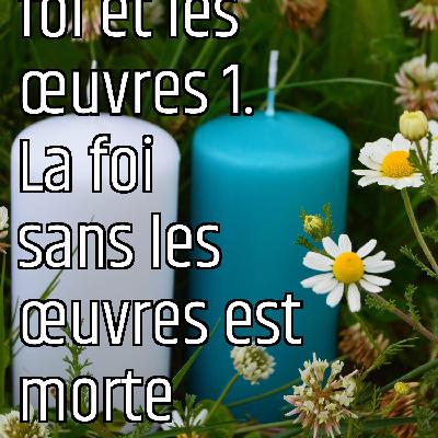 Revenons aux fondamentaux (6): La foi et les œuvres 1. La foi sans les œuvres est morte