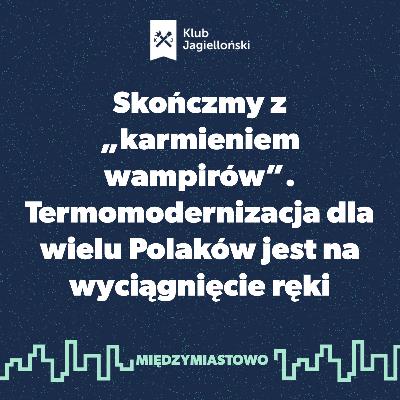 Skończmy z „karmieniem wampirów”. Termomodernizacja dla wielu Polaków jest na wyciągnięcie ręki Skończmy z „karmieniem wampirów”. Termomodernizacja dla wielu Polaków jest na wyciągnięcie ręki