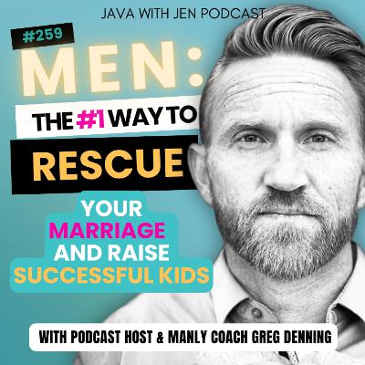 259 | MEN: The #1 Way to Rescue Your Marriage and Raise Successful Kids (Hint: How Hearing God’s Voice Heals Your Family) w/ Greg Denning