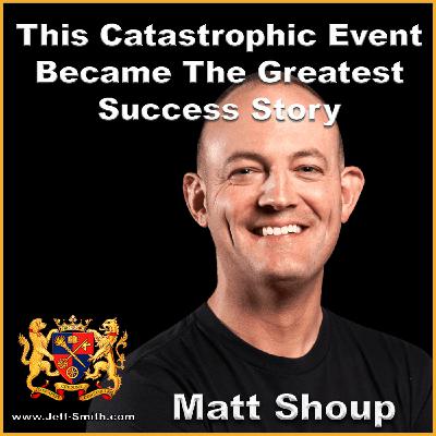 This Catastrophic Event Became The Greatest Success Story - Jeff Smith talks with Matt Shoup