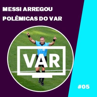 #05 - Messi arregou & Polêmicas do VAR