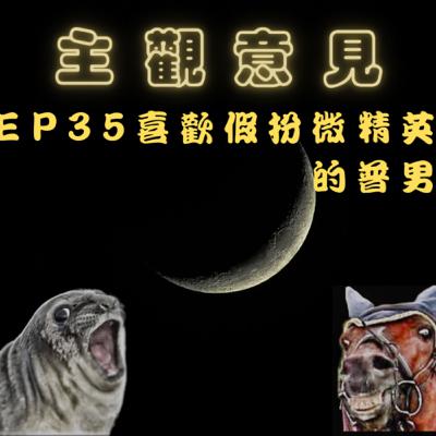 EP35-喜歡假扮微菁英的普男