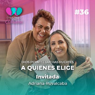 Dios permite luchas fuertes a quienes elige | Adriana Ruvalcaba - Charlando con Adriana Ep 36