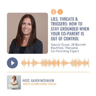 Lies, Threats & Triggers: How to Stay Grounded When Your Co-Parent Is Out of Control with Divorce Coach, and Co-parenting Expert Jill Kaufman