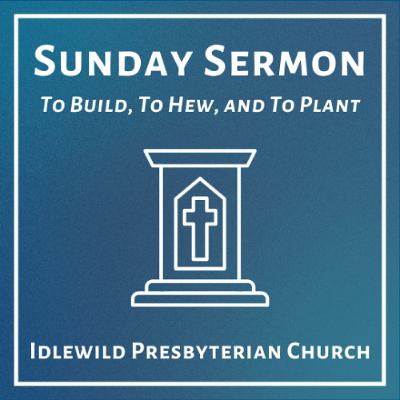 Sunday Sermon: To Build, To Hew, and To Plant