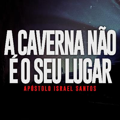 #007: A caverna não é o seu lugar! Apóstolo Israel Santos #007: A caverna não é o seu lugar! Apóstolo Israel Santos