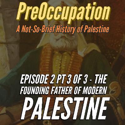 Ep 2 pt 3 of 3 - The Founding Father of Modern Palestine
