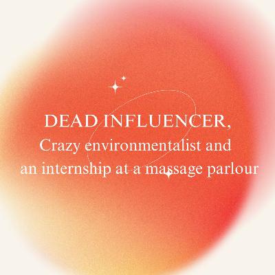 Dead influencers, crazy environmentalist and an internship at a massage parlour