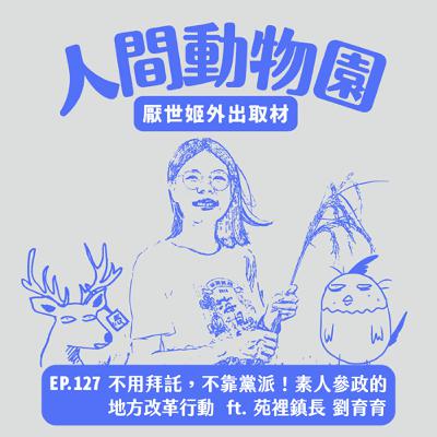 S3 EP.127 不用拜託，不靠黨派！素人參政的地方改革行動   ft. 苑裡鎮長 劉育育