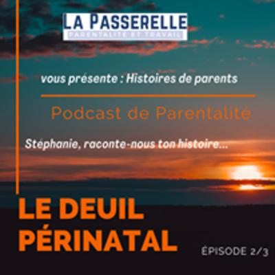 Deuil périnatal: Episode 2/3: De l'envol à l'acceptation . Stéphanie , raconte nous ton histoire.