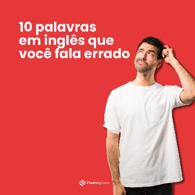 10 palavras em inglês que você fala errado! - Talk Tips Ep. 12