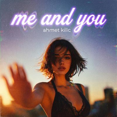 Ahmet Kilic - Me and You (Original Mix)