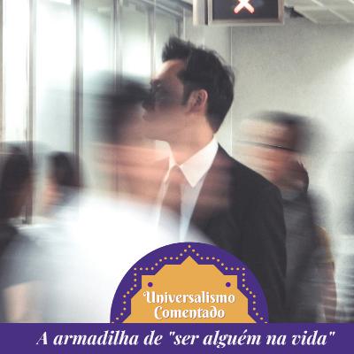 18 - A armadilha de "ser alguém na vida" 18 - A armadilha de "ser alguém na vida"
